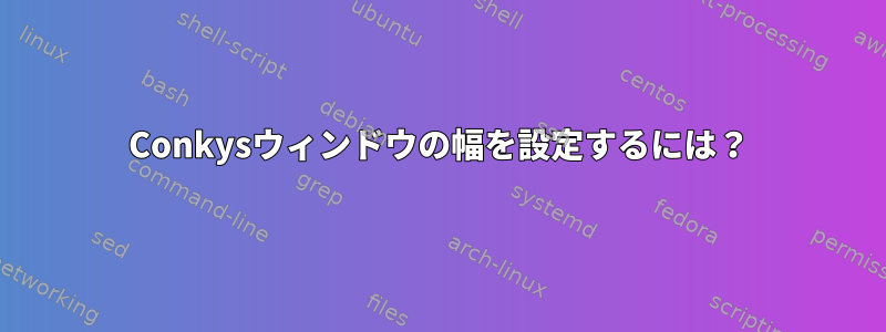 Conkysウィンドウの幅を設定するには？