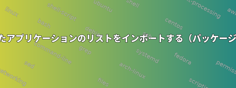 インストールされたアプリケーションのリストをインポートする（パッケージではありません）