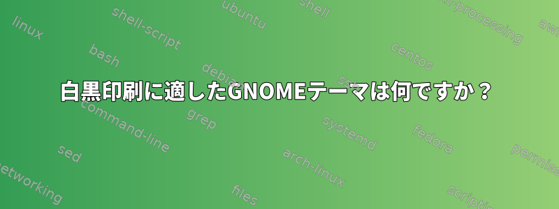 白黒印刷に適したGNOMEテーマは何ですか？