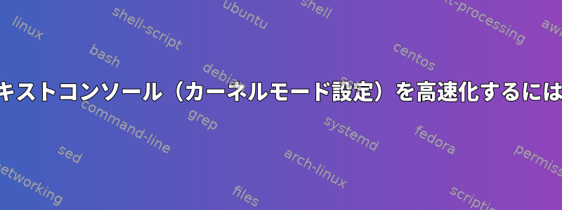 テキストコンソール（カーネルモード設定）を高速化するには？