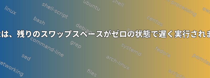 Linuxは、残りのスワップスペースがゼロの状態で遅く実行されます。