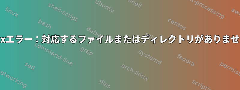 Linuxエラー：対応するファイルまたはディレクトリがありません。