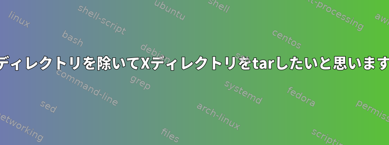 親ディレクトリを除いてXディレクトリをtarしたいと思います。