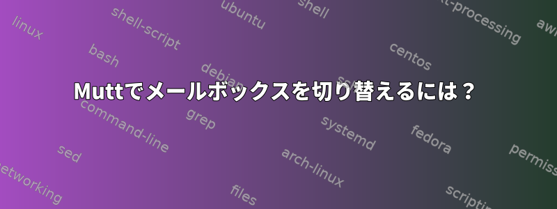 Muttでメールボックスを切り替えるには？