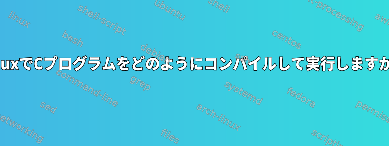 LinuxでCプログラムをどのようにコンパイルして実行しますか？