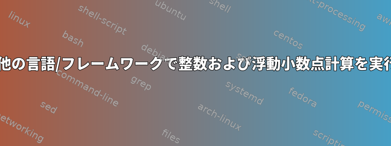 Bashまたは他の言語/フレームワークで整数および浮動小数点計算を実行するには？