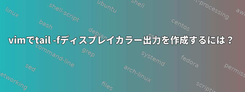 vimでtail -fディスプレイカラー出力を作成するには？