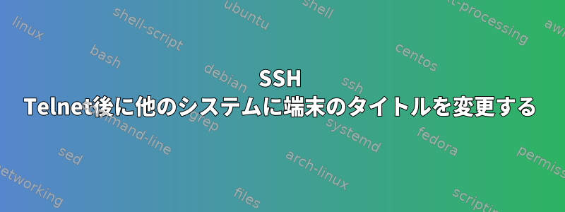 SSH Telnet後に他のシステムに端末のタイトルを変更する