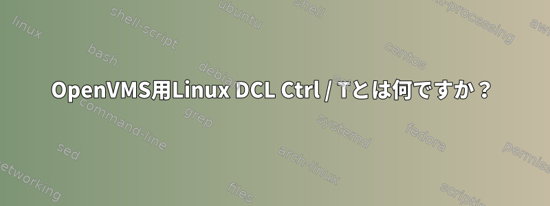 OpenVMS用Linux DCL Ctrl / Tとは何ですか？