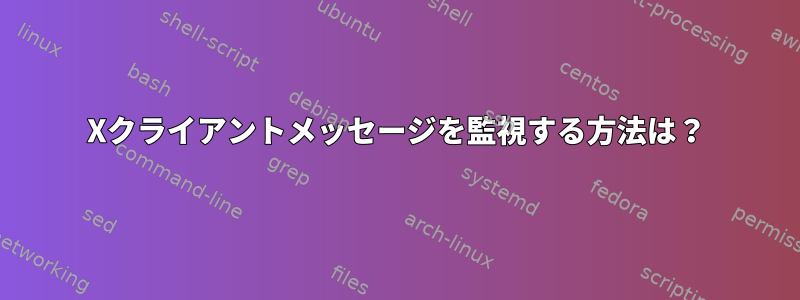 Xクライアントメッセージを監視する方法は？