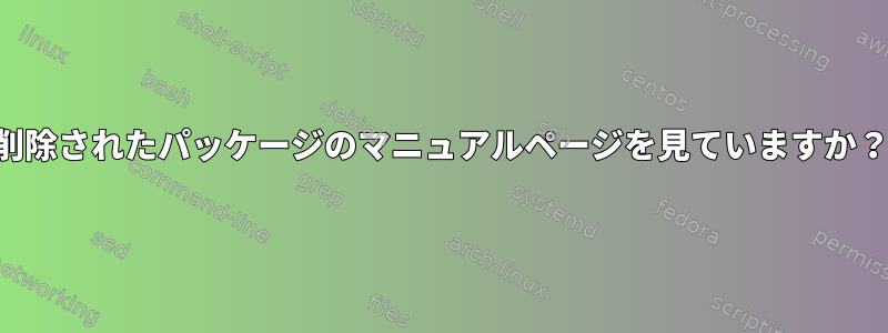 削除されたパッケージのマニュアルページを見ていますか？