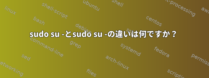 sudo su -とsudo su -の違いは何ですか？