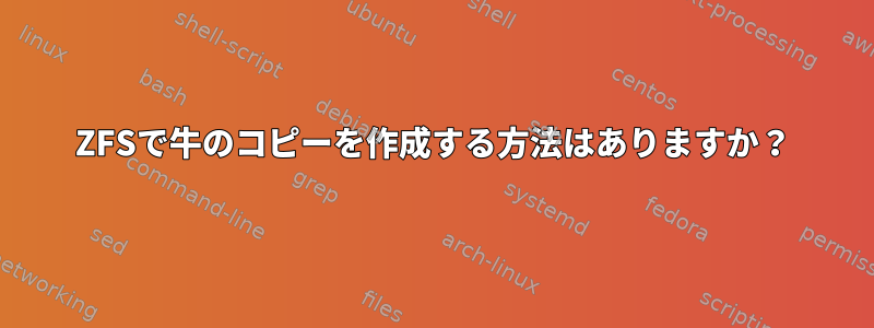 ZFSで牛のコピーを作成する方法はありますか？