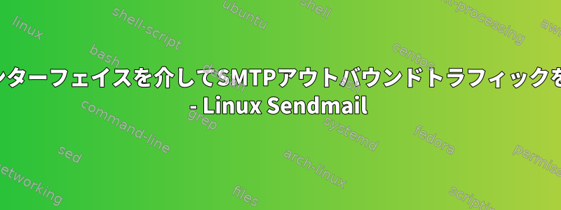 セカンダリインターフェイスを介してSMTPアウトバウンドトラフィックを開始する方法 - Linux Sendmail