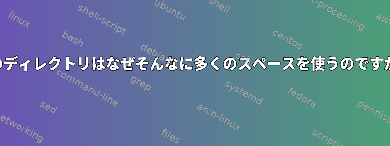 このディレクトリはなぜそんなに多くのスペースを使うのですか？