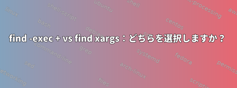 find -exec + vs find xargs：どちらを選択しますか？