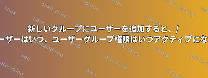 新しいグループにユーザーを追加すると、/ nologinユーザーはいつ、ユーザーグループ権限はいつアクティブになりますか？