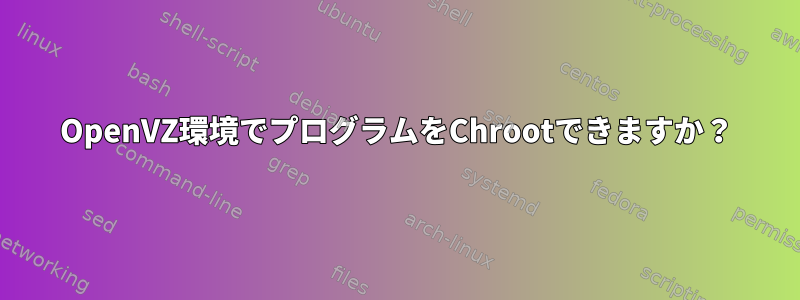 OpenVZ環境でプログラムをChrootできますか？