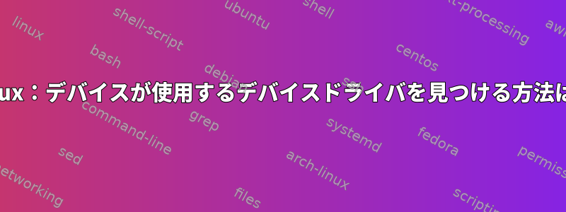 Linux：デバイスが使用するデバイスドライバを見つける方法は？