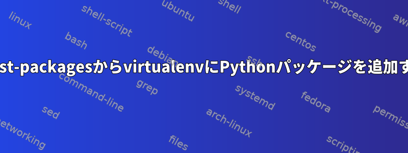 Debianのdist-packagesからvirtualenvにPythonパッケージを追加する方法は？