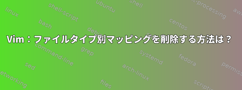 Vim：ファイルタイプ別マッピングを削除する方法は？