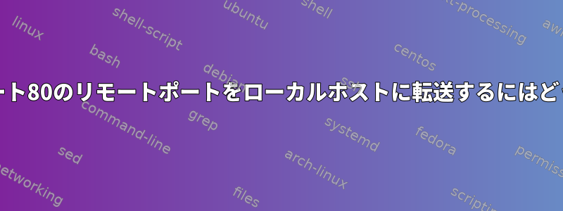 setcapを使用してポート80のリモートポートをローカルホストに転送するにはどうすればよいですか？