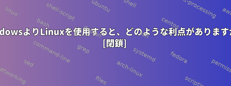 WindowsよりLinuxを使用すると、どのような利点がありますか？ [閉鎖]