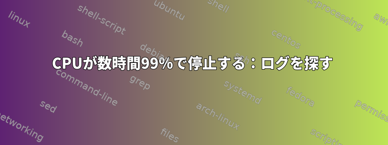 CPUが数時間99％で停止する：ログを探す