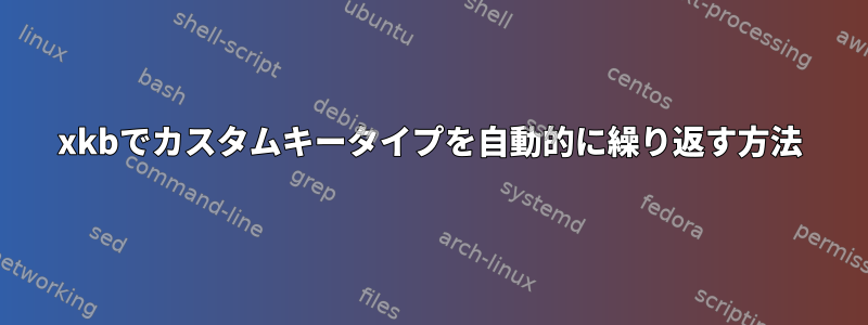 xkbでカスタムキータイプを自動的に繰り返す方法