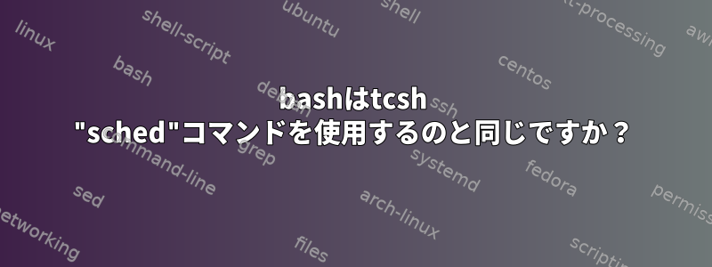 bashはtcsh "sched"コマンドを使用するのと同じですか？