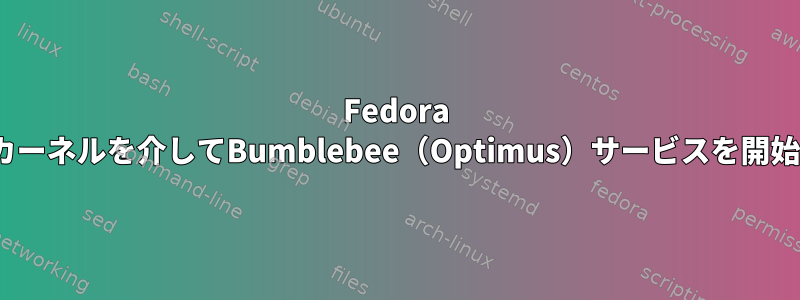 Fedora 16では、3.4カーネルを介してBumblebee（Optimus）サービスを開始できません。