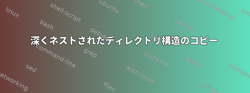 深くネストされたディレクトリ構造のコピー