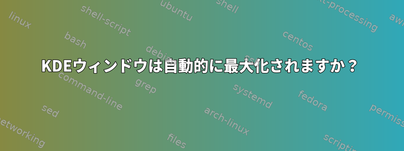 KDEウィンドウは自動的に最大化されますか？