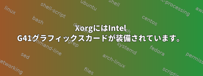 XorgにはIntel G41グラフィックスカードが装備されています。