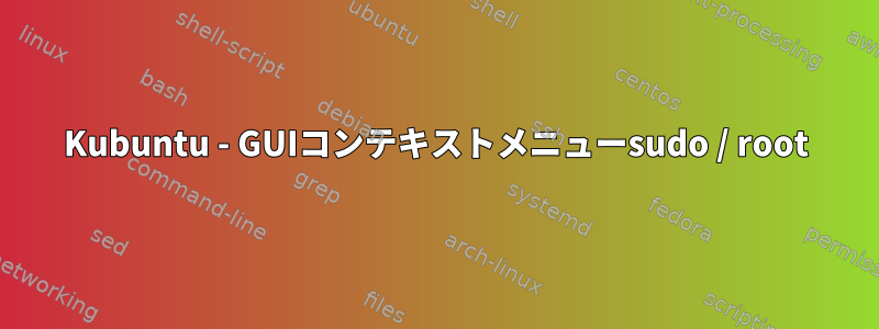 Kubuntu - GUIコンテキストメニューsudo / root