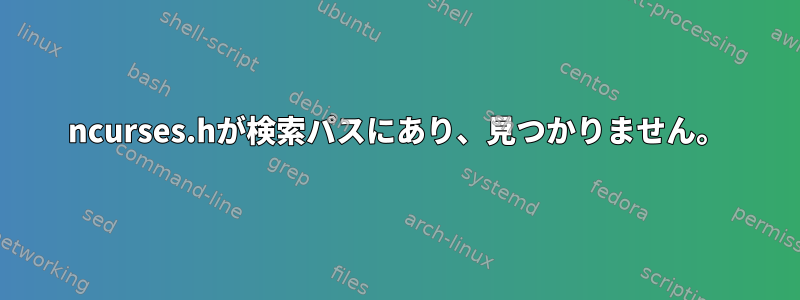 ncurses.hが検索パスにあり、見つかりません。