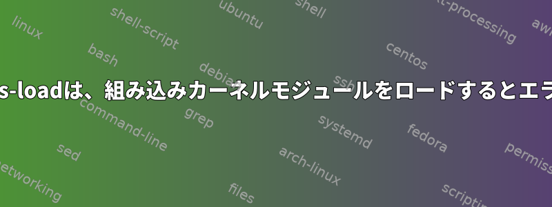 systemd-modules-loadは、組み込みカーネルモジュールをロードするとエラーを出力します。