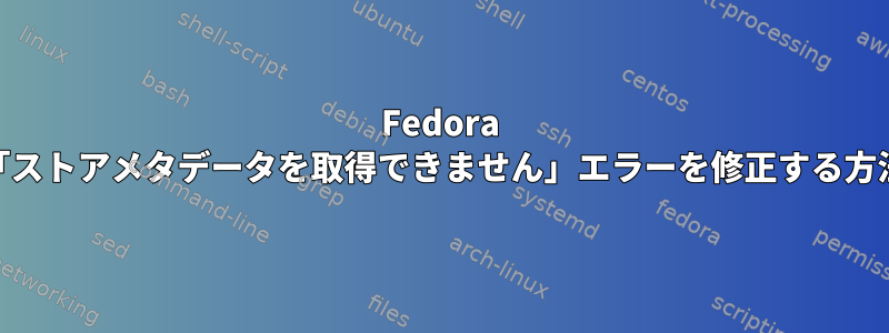 Fedora 14で「ストアメタデータを取得できません」エラーを修正する方法は？