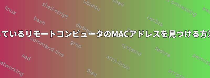 SSH経由で接続しているリモートコンピュータのMACアドレスを見つける方法はありますか？