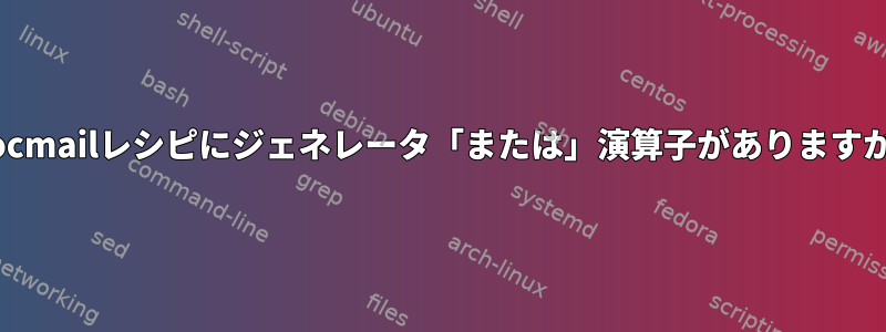 procmailレシピにジェネレータ「または」演算子がありますか？