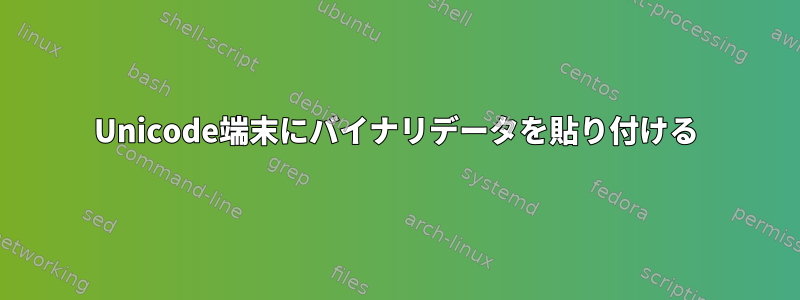 Unicode端末にバイナリデータを貼り付ける