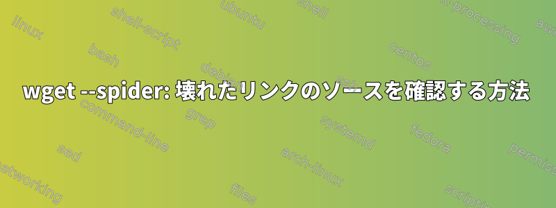 wget --spider: 壊れたリンクのソースを確認する方法