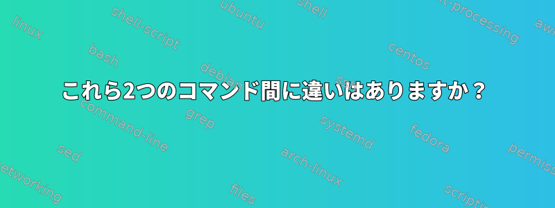 これら2つのコマンド間に違いはありますか？