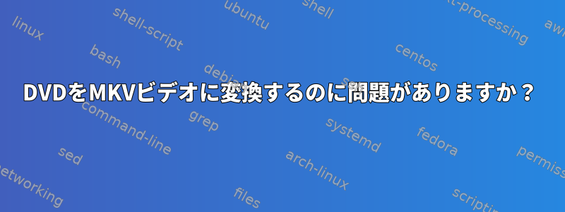 DVDをMKVビデオに変換するのに問題がありますか？