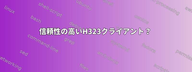 信頼性の高いH323クライアント？