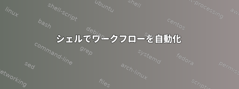 シェルでワークフローを自動化