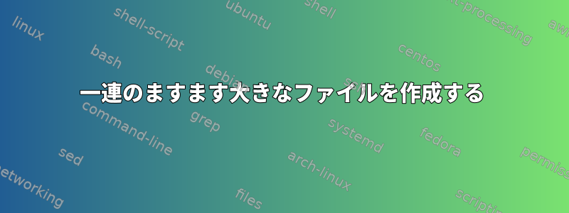 一連のますます大きなファイルを作成する