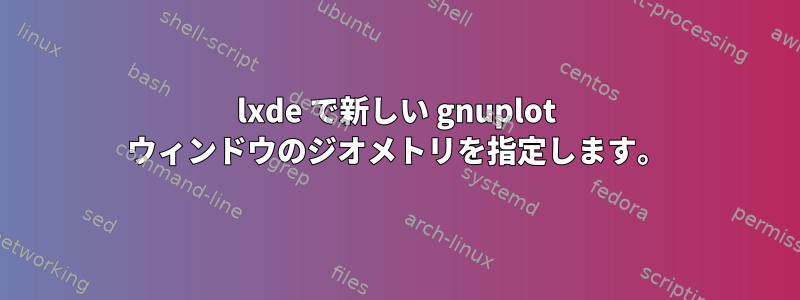 lxde で新しい gnuplot ウィンドウのジオメトリを指定します。