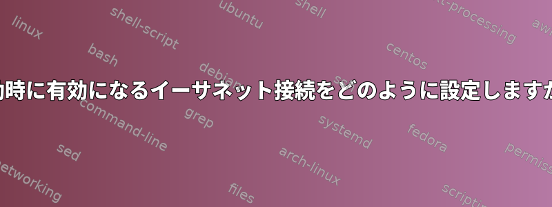 起動時に有効になるイーサネット接続をどのように設定しますか？