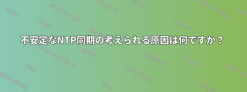 不安定なNTP同期の考えられる原因は何ですか？